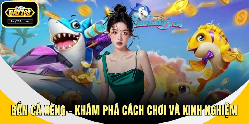 Bắn Cá Xèng - Khám Phá Cách Chơi Và Kinh Nghiệm Tại BAY789