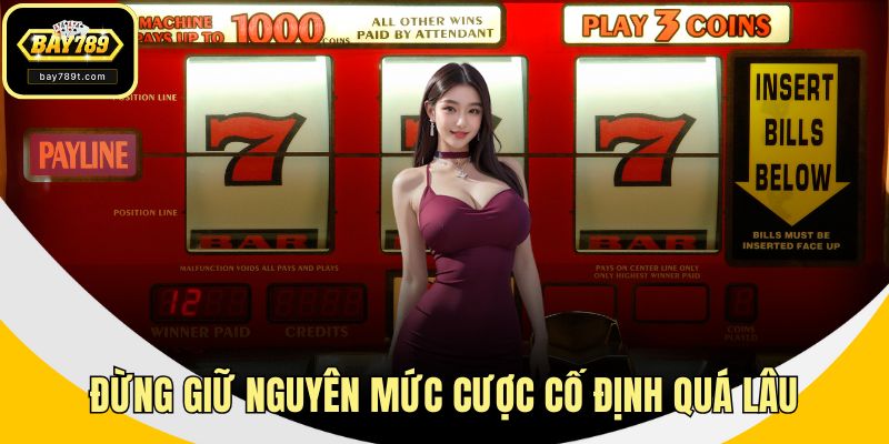 Đừng giữ nguyên mức cược cố định quá lâu