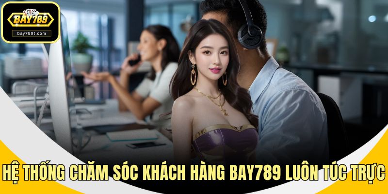 Hệ thống chăm sóc khách hàng BAY789 luôn túc trực