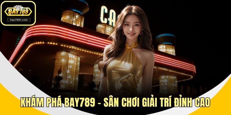 Khám phá tường tận BAY789 – Sân chơi giải trí đỉnh cao