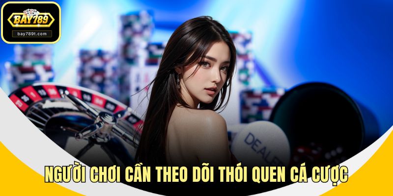 Người chơi cần theo dõi thói quen cá cược