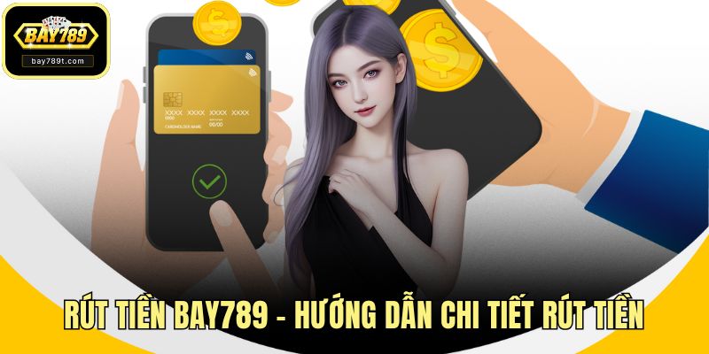 Rút Tiền BAY789 - Hướng Dẫn Chi Tiết Rút Tiền Nhanh Chóng